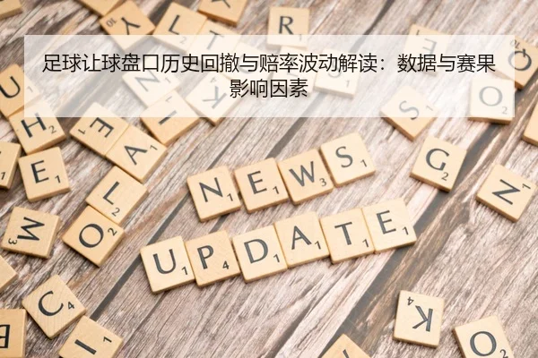 足球让球盘口历史回撤与赔率波动解读：数据与赛果影响因素